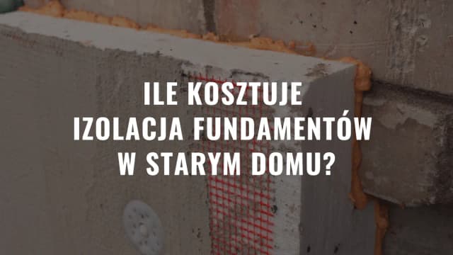 Ile kosztuje ocieplenie fundamentów? Sprawdź ceny i materiały